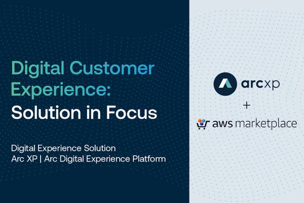 Arc XP in Focus with AWS: Win, retain and grow customers in a digital-centric world