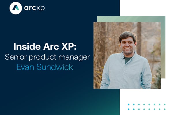 Inside Arc XP: Senior product manager, Evan Sundwick, talks Arc XP Virtual Channels and taking big swings